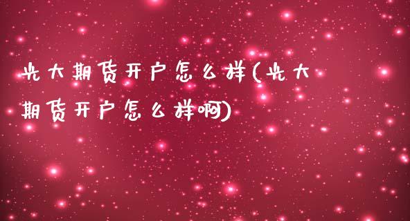 光大期货开户怎么样(光大期货开户怎么样啊)_https://www.iteshow.com_黄金期货_第1张