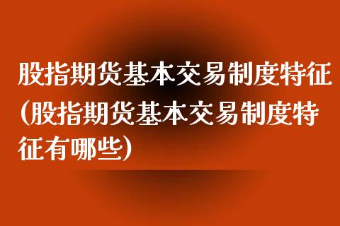 股指期货基本交易制度特征(股指期货基本交易制度特征有哪些)_https://www.iteshow.com_黄金期货_第1张