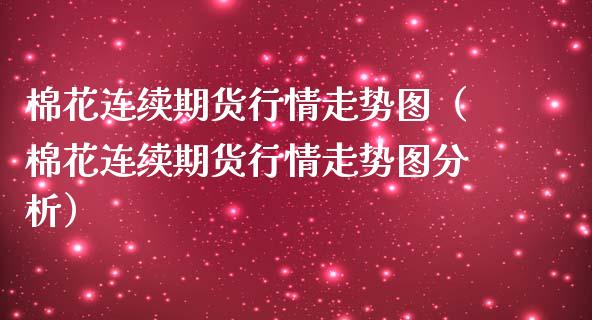 棉花连续期货行情走势图（棉花连续期货行情走势图分析）_https://www.iteshow.com_原油期货_第1张