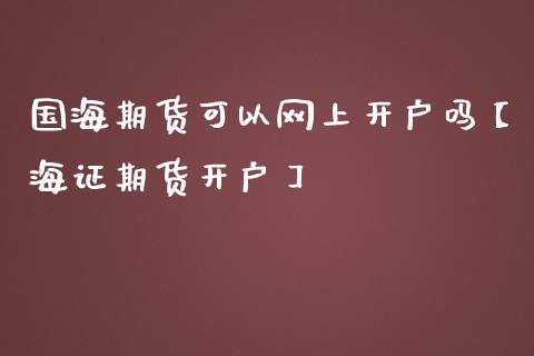 国海期货可以网上开户吗【海证期货开户】_https://www.iteshow.com_黄金期货_第1张