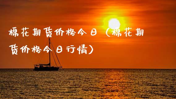 棉花期货价格今日（棉花期货价格今日行情）_https://www.iteshow.com_股指期货_第1张