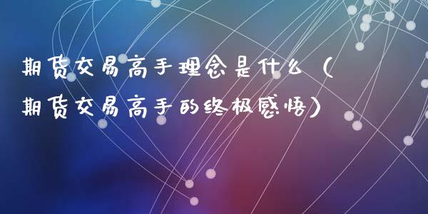 期货交易高手理念是什么（期货交易高手的终极感悟）_https://www.iteshow.com_期货交易_第1张