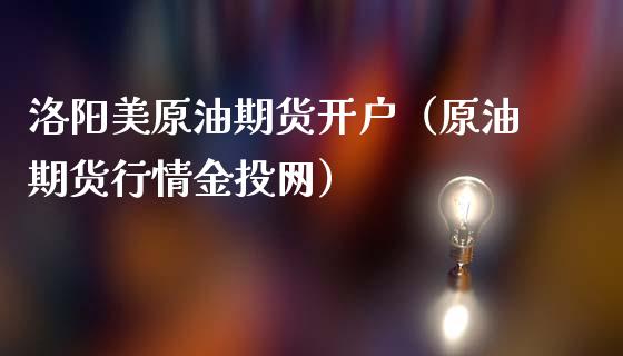 洛阳美原油期货开户（原油期货行情金投网）_https://www.iteshow.com_期货交易_第1张