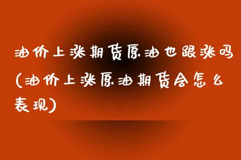 油价上涨期货原油也跟涨吗(油价上涨原油期货会怎么表现)_https://www.iteshow.com_原油期货_第1张