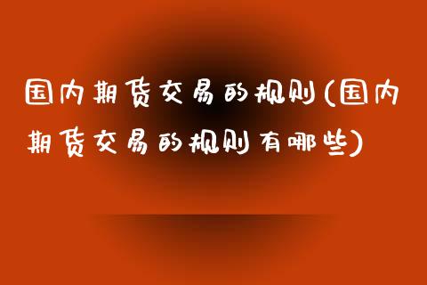 国内期货交易的规则(国内期货交易的规则有哪些)_https://www.iteshow.com_原油期货_第1张