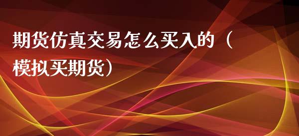 期货仿真交易怎么买入的（模拟买期货）_https://www.iteshow.com_期货公司_第1张