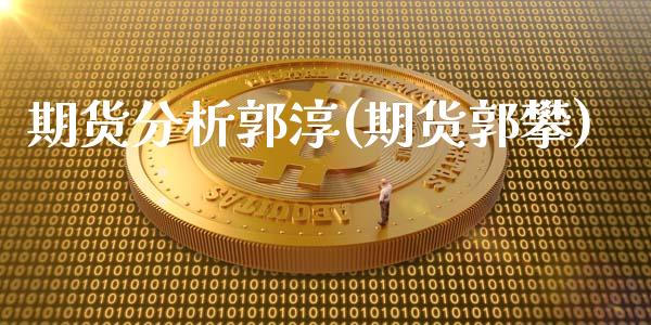 期货分析郭淳(期货郭攀)_https://www.iteshow.com_原油期货_第1张