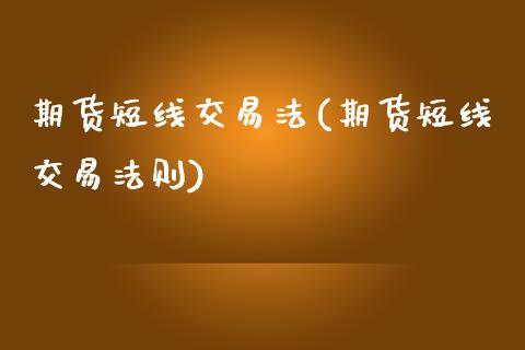 期货短线交易法(期货短线交易法则)_https://www.iteshow.com_期货知识_第1张