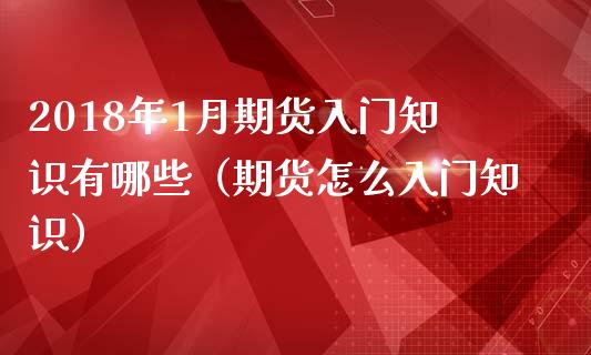 2018年1月期货入门知识有哪些（期货怎么入门知识）_https://www.iteshow.com_期货知识_第1张