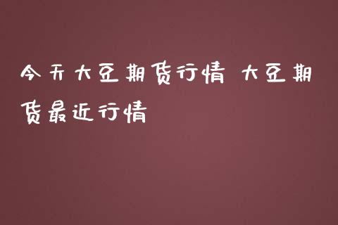 今天大豆期货行情 大豆期货最近行情_https://www.iteshow.com_商品期权_第1张