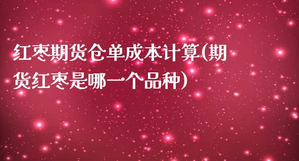 红枣期货仓单成本计算(期货红枣是哪一个品种)_https://www.iteshow.com_股票_第1张