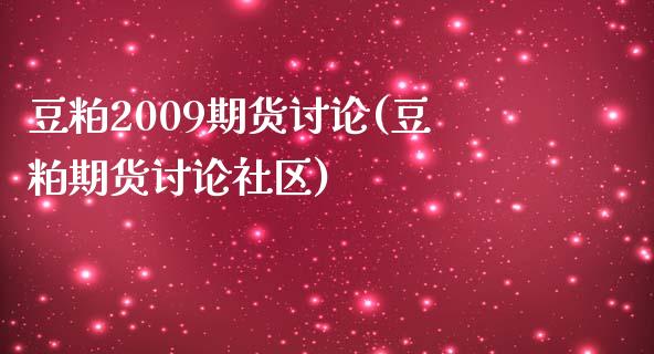 豆粕2009期货讨论(豆粕期货讨论社区)_https://www.iteshow.com_商品期权_第1张