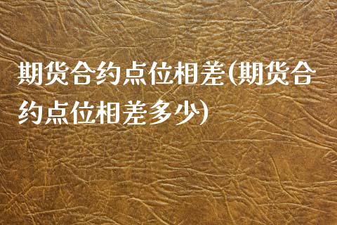 期货合约点位相差(期货合约点位相差多少)_https://www.iteshow.com_期货开户_第1张