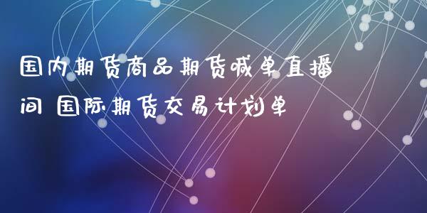 国内期货商品期货喊单直播间 国际期货交易计划单_https://www.iteshow.com_商品期货_第1张