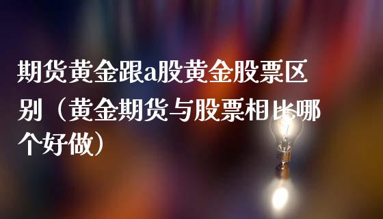 期货黄金跟a股黄金股票区别（黄金期货与股票相比哪个好做）_https://www.iteshow.com_商品期货_第1张