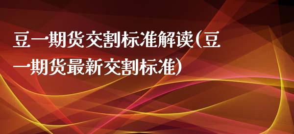 豆一期货交割标准解读(豆一期货最新交割标准)_https://www.iteshow.com_期货公司_第1张