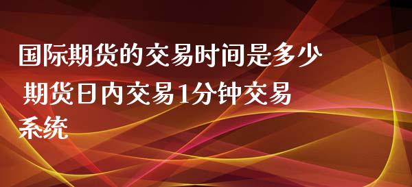 国际期货的交易时间是多少 期货日内交易1分钟交易系统_https://www.iteshow.com_商品期货_第1张