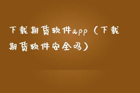 下载期货软件app（下载期货软件安全吗）_https://www.iteshow.com_股指期权_第1张