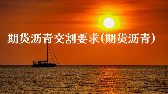 期货沥青交割要求(期货沥青)_https://www.iteshow.com_股指期货_第1张