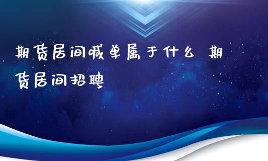 期货居间喊单属于什么 期货居间招聘_https://www.iteshow.com_期货百科_第1张