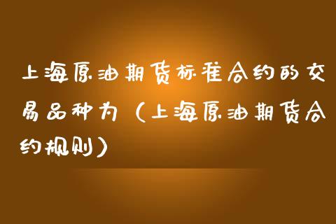 上海原油期货标准合约的交易品种为（上海原油期货合约规则）_https://www.iteshow.com_股指期权_第1张