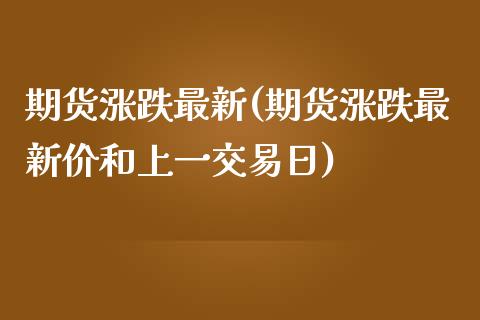 期货涨跌最新(期货涨跌最新价和上一交易日)_https://www.iteshow.com_期货公司_第1张