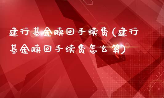 建行基金赎回手续费(建行基金赎回手续费怎么算)_https://www.iteshow.com_股票_第1张