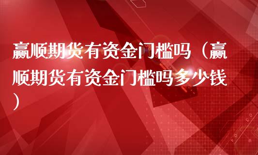 赢顺期货有资金门槛吗（赢顺期货有资金门槛吗多少钱）_https://www.iteshow.com_黄金期货_第1张