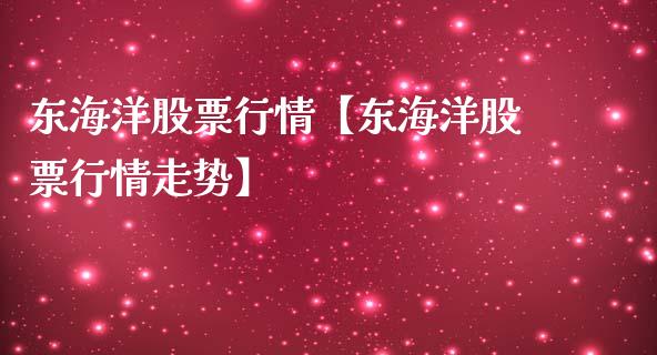 东海洋股票行情【东海洋股票行情走势】_https://www.iteshow.com_股票_第1张