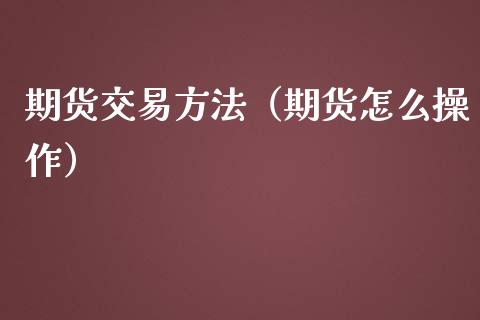 期货交易方法（期货怎么操作）_https://www.iteshow.com_期货品种_第1张