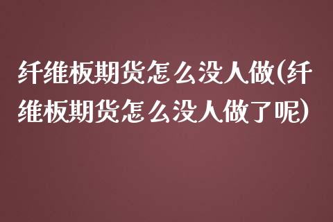 纤维板期货怎么没人做(纤维板期货怎么没人做了呢)_https://www.iteshow.com_期货知识_第1张