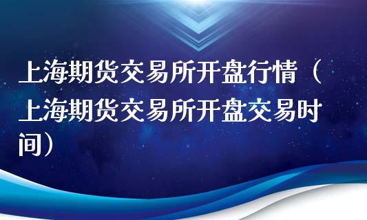 上海期货交易所开盘行情（上海期货交易所开盘交易时间）_https://www.iteshow.com_期货交易_第1张