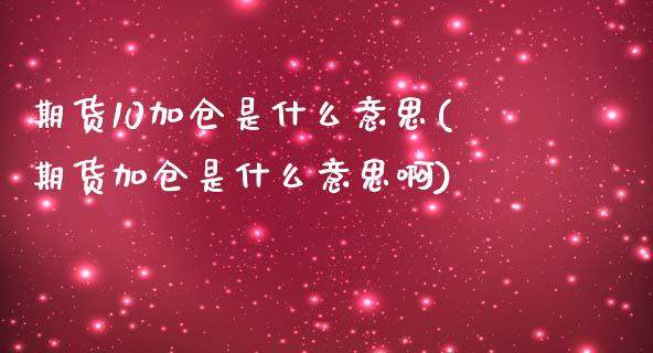 期货10加仓是什么意思(期货加仓是什么意思啊)_https://www.iteshow.com_黄金期货_第1张