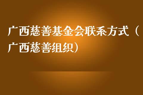 广西慈善基金会联系方式（广西慈善组织）_https://www.iteshow.com_基金_第1张