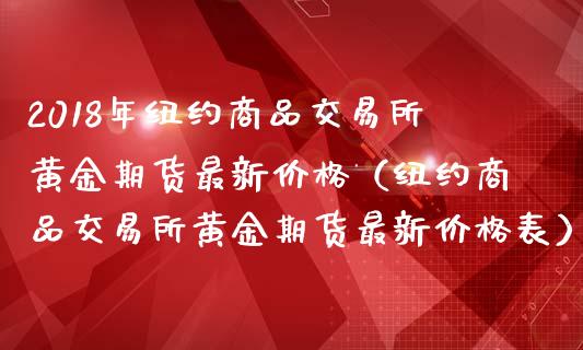 2018年纽约商品交易所黄金期货最新价格（纽约商品交易所黄金期货最新价格表）_https://www.iteshow.com_期货知识_第1张