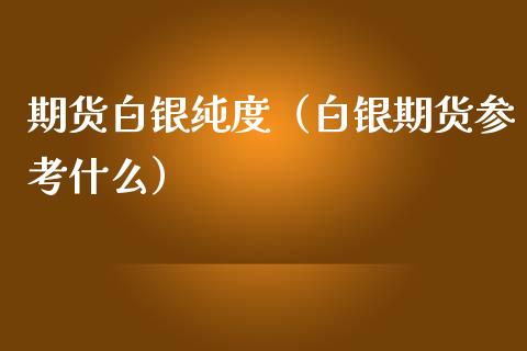 期货白银纯度（白银期货参考什么）_https://www.iteshow.com_黄金期货_第1张