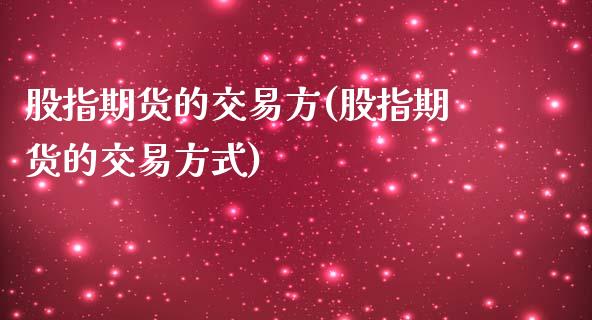 股指期货的交易方(股指期货的交易方式)_https://www.iteshow.com_期货开户_第1张