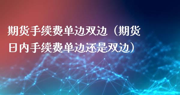 期货手续费单边双边（期货日内手续费单边还是双边）_https://www.iteshow.com_期货知识_第1张