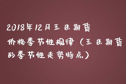 2018年12月玉米期货价格季节性规律（玉米期货的季节性走势特点）_https://www.iteshow.com_商品期货_第1张