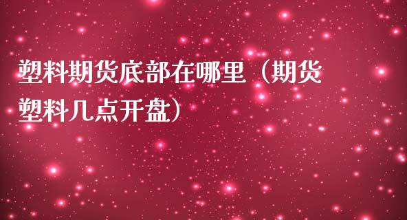 塑料期货底部在哪里（期货塑料几点开盘）_https://www.iteshow.com_期货交易_第1张