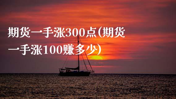 期货一手涨300点(期货一手涨100赚多少)_https://www.iteshow.com_原油期货_第1张