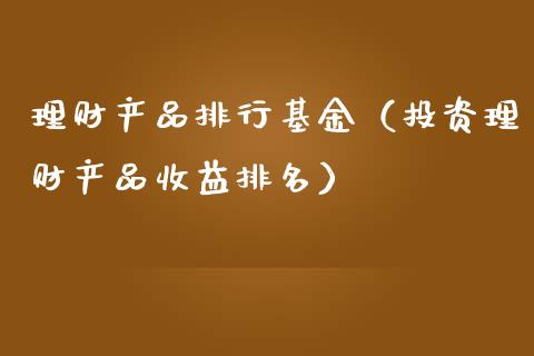 理财产品排行基金（投资理财产品收益排名）_https://www.iteshow.com_基金_第1张