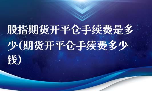 股指期货开平仓手续费是多少(期货开平仓手续费多少钱)_https://www.iteshow.com_股指期货_第1张