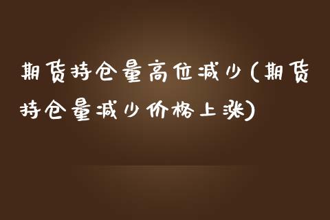 期货持仓量高位减少(期货持仓量减少价格上涨)_https://www.iteshow.com_期货交易_第1张