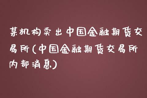 某机构卖出中国金融期货交易所(中国金融期货交易所内部消息)_https://www.iteshow.com_期货百科_第1张