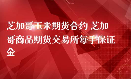 芝加哥玉米期货合约 芝加哥商品期货交易所每手保证金_https://www.iteshow.com_商品期权_第1张