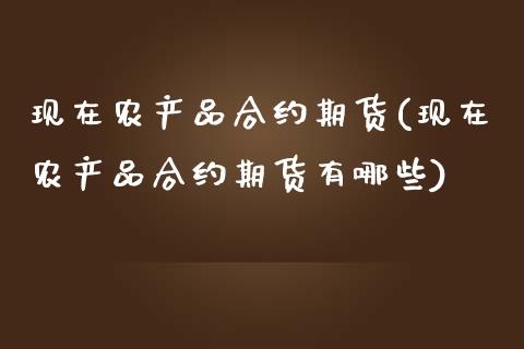 现在农产品合约期货(现在农产品合约期货有哪些)_https://www.iteshow.com_股指期货_第1张