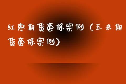 红枣期货套保案例（玉米期货套保案例）_https://www.iteshow.com_商品期货_第1张