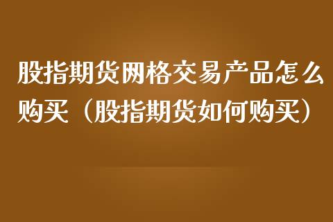 股指期货网格交易产品怎么购买（股指期货如何购买）_https://www.iteshow.com_期货知识_第1张