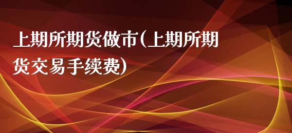 上期所期货做市(上期所期货交易手续费)_https://www.iteshow.com_期货公司_第1张